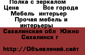 Полка с зеркалом. › Цена ­ 1 700 - Все города Мебель, интерьер » Прочая мебель и интерьеры   . Сахалинская обл.,Южно-Сахалинск г.